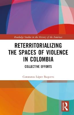 Reterritorializing the Spaces of Violence in Colombia: Collective Efforts - Constanza López Baquero - cover