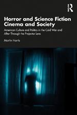 Horror and Science Fiction Cinema and Society: American Culture and Politics in the Cold War and After Through the Projector Lens