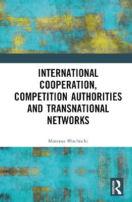 International Cooperation, Competition Authorities and Transnational Networks - Mateusz Blachucki - cover