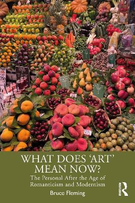 What Does ‘Art’ Mean Now?: The Personal After the Age of Romanticism and Modernism - Bruce Fleming - cover