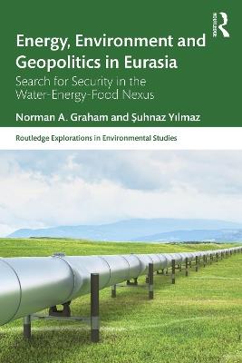 Energy, Environment and Geopolitics in Eurasia: Search for Security in the Water-Energy-Food Nexus - Norman A. Graham,Suhnaz Yilmaz - cover