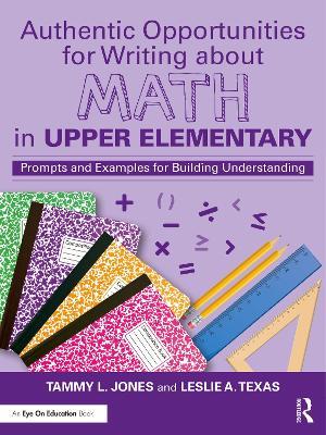 Authentic Opportunities for Writing about Math in Upper Elementary: Prompts and Examples for Building Understanding - Tammy L. Jones,Leslie A. Texas - cover