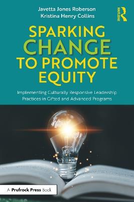 Sparking Change to Promote Equity: Implementing Culturally Responsive Leadership Practices in Gifted and Advanced Programs - Javetta Jones Roberson,Kristina Henry Collins - cover