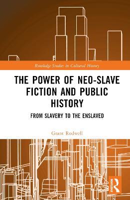 The Power of Neo-Slave Fiction and Public History: From Slavery to the Enslaved - Grant Rodwell - cover