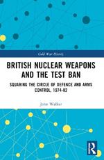 British Nuclear Weapons and the Test Ban: Squaring the Circle of Defence and Arms Control, 1974-82