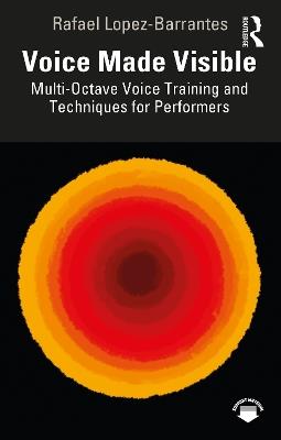 Voice Made Visible: Multi-Octave Voice Training and Techniques for Performers - Rafael Lopez-Barrantes - cover