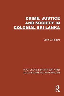 Crime, Justice and Society in Colonial Sri Lanka - John D. Rogers - cover