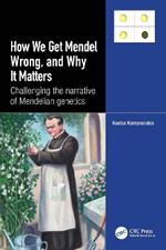 How we Get Mendel Wrong, and Why it Matters: Challenging the narrative of Mendelian genetics