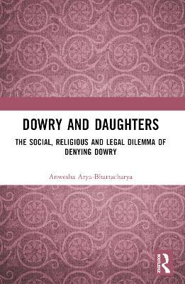 Dowry and Daughters: The Social, Religious and Legal Dilemma of Denying Dowry - Anwesha Arya-Bhattacharya - cover