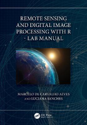 Remote Sensing and Digital Image Processing with R - Lab Manual - Marcelo de Carvalho Alves,Luciana Sanches - cover