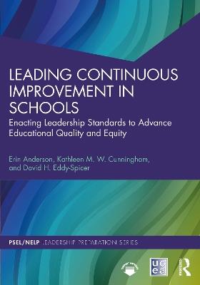 Leading Continuous Improvement in Schools: Enacting Leadership Standards to Advance Educational Quality and Equity - Erin Anderson,Kathleen M. W. Cunningham,David H. Eddy-Spicer - cover