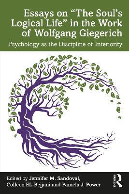 Essays on “The Soul’s Logical Life” in the Work of Wolfgang Giegerich: Psychology as the Discipline of Interiority - cover