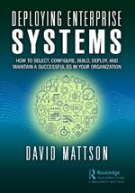 Deploying Enterprise Systems: How to Select, Configure, Build, Deploy, and Maintain a Successful ES in Your Organization