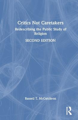 Critics Not Caretakers: Redescribing the Public Study of Religion - Russell T. McCutcheon - cover