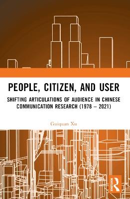 People, Citizen, and User: Shifting Articulations of Audience in Chinese Communication Research (1978 – 2021) - Guiquan Xu - cover