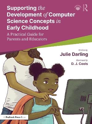 Supporting the Development of Computer Science Concepts in Early Childhood: A Practical Guide for Parents and Educators - Julie Darling,D. J. Cools - cover