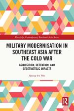 Military Modernisation in Southeast Asia after the Cold War: Acquisition, Retention, and Geostrategic Impacts