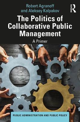 The Politics of Collaborative Public Management: A Primer - Robert Agranoff,Aleksey Kolpakov - cover