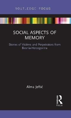 Social Aspects of Memory: Stories of Victims and Perpetrators from Bosnia-Herzegovina - Alma Jeftic - cover