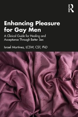 Enhancing Pleasure for Gay Men: A Clinical Guide for Healing and Acceptance Through Better Sex - Israel Martinez - cover