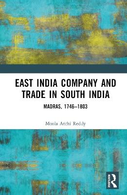 East India Company and Trade in South India: Madras, 1746–1803 - Moola Atchi Reddy - cover