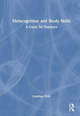 Metacognition and Study Skills: A Guide for Teachers - Jonathan Firth - cover