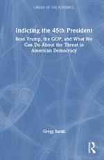 Indicting the 45th President: Boss Trump, the GOP, and What We Can Do About the Threat to American Democracy