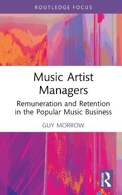 Music Artist Managers: Remuneration and Retention in the Popular Music Business - Guy Morrow - cover