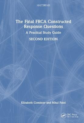 The Final FRCA Constructed Response Questions: A Practical Study Guide - Elizabeth Combeer,Mitul Patel - cover