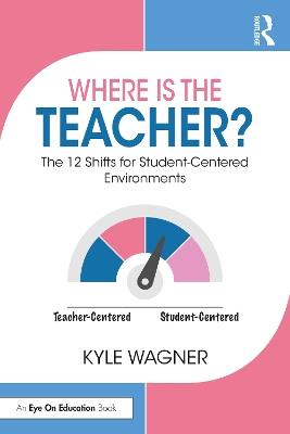 Where Is the Teacher?: The 12 Shifts for Student-Centered Environments - Kyle Wagner - cover