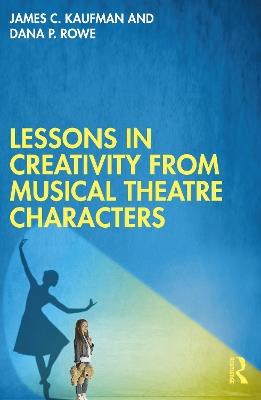 Lessons in Creativity from Musical Theatre Characters - James C. Kaufman,Dana P. Rowe - cover