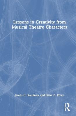 Lessons in Creativity from Musical Theatre Characters - James C. Kaufman,Dana P. Rowe - cover