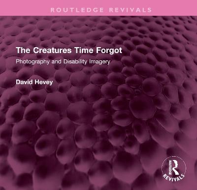 The Creatures Time Forgot: Photography and Disability Imagery - David Hevey - cover