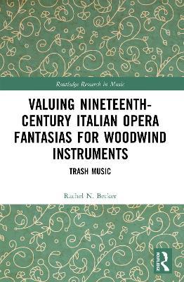 Valuing Nineteenth-Century Italian Opera Fantasias for Woodwind Instruments: Trash Music - Rachel N. Becker - cover