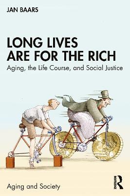 Long Lives Are for the Rich: Aging, the Life Course, and Social Justice - Jan Baars - cover