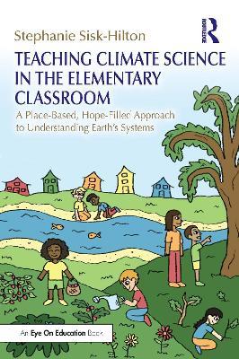 Teaching Climate Science in the Elementary Classroom: A Place-Based, Hope-Filled Approach to Understanding Earth’s Systems - Stephanie Sisk-Hilton - cover