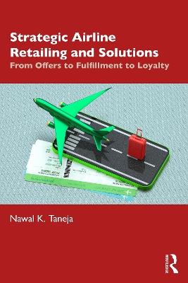 Strategic Airline Retailing and Solutions: From Offers to Fulfillment to Loyalty - Nawal K. Taneja - cover