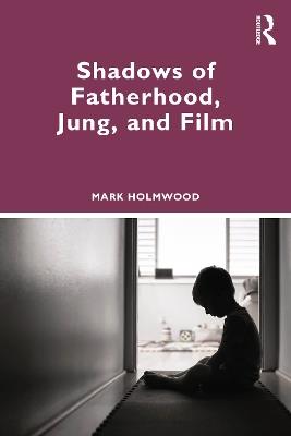 Shadows of Fatherhood, Jung, and Film - Mark Holmwood - cover