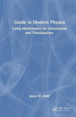 Guide to Modern Physics: Using Mathematica for Calculations and Visualizations - James W. Rohlf - cover