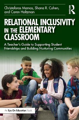 Relational Inclusivity in the Elementary Classroom: A Teacher’s Guide to Supporting Student Friendships and Building Nurturing Communities - Christoforos Mamas,Shana R. Cohen,Caren Holtzman - cover