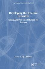 Developing the Intuitive Executive: Using Analytics and Intuition for Success