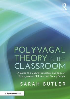 Polyvagal Theory in the Classroom: A Guide to Empower Educators and Support Dysregulated Children and Young People - Sarah Butler - cover