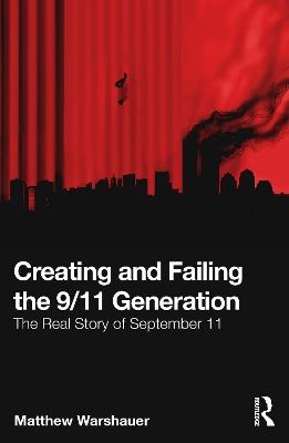 Creating and Failing the 9/11 Generation: The Real Story of September 11 - Matthew Warshauer - cover