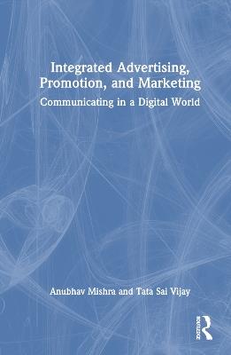 Integrated Advertising, Promotion, and Marketing: Communicating in a Digital World - Anubhav Mishra,Tata Sai Vijay - cover