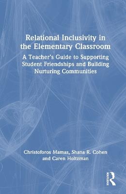 Relational Inclusivity in the Elementary Classroom: A Teacher’s Guide to Supporting Student Friendships and Building Nurturing Communities - Christoforos Mamas,Shana R. Cohen,Caren Holtzman - cover