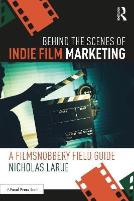 Behind the Scenes of Indie Film Marketing: A FilmSnobbery Field Guide - Nicholas LaRue - cover