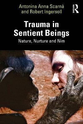 Trauma in Sentient Beings: Nature, Nurture and Nim - Antonina Anna Scarnà,Robert Ingersoll - cover