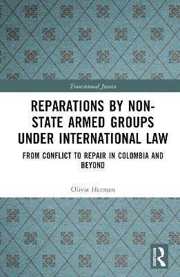 Reparations by Non-State Armed Groups under International Law: From Conflict to Repair in Colombia and Beyond - Olivia Herman - cover