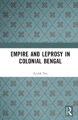 Empire and Leprosy in Colonial Bengal - Apalak Das - cover