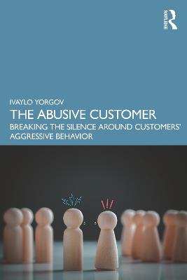 The Abusive Customer: Breaking the Silence Around Customers’ Aggressive Behavior - Ivaylo Yorgov - cover